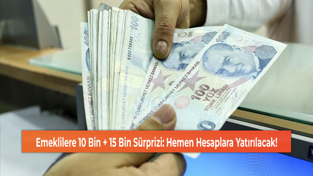 Emeklilere 10 Bin + 15 Bin Sürprizi: Hemen Hesaplara Yatırılacak!