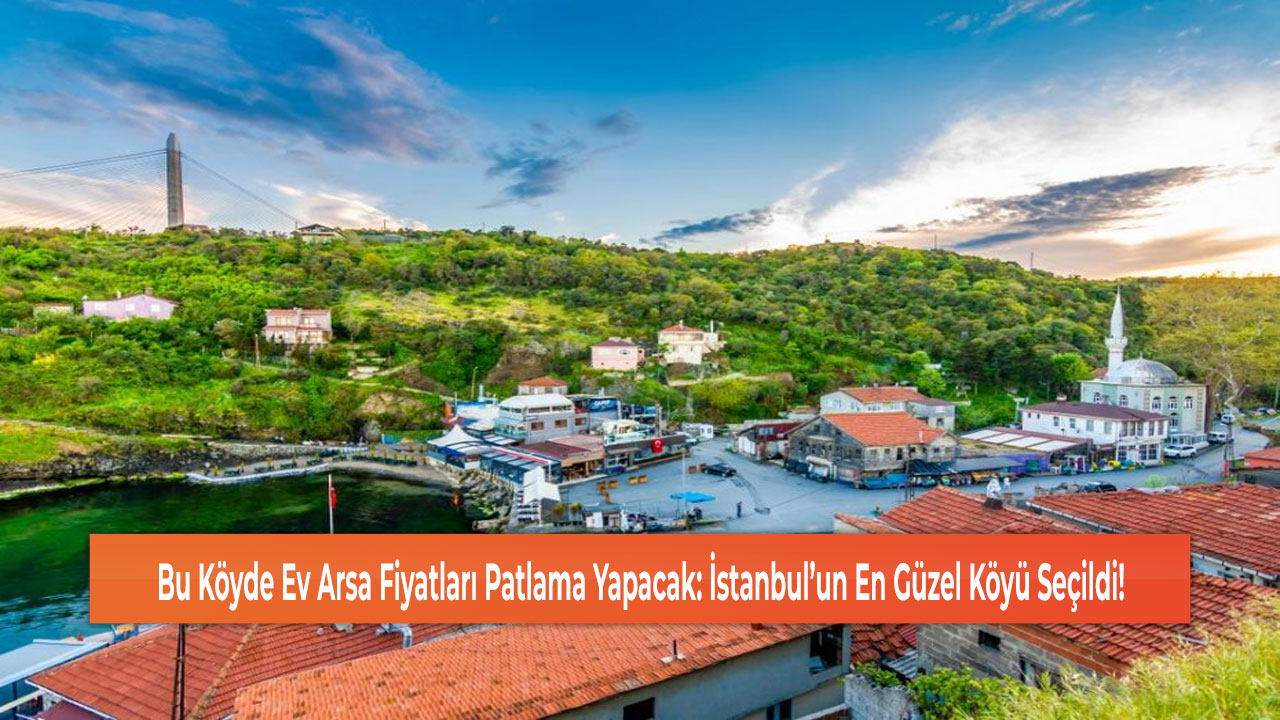 Bu Köyde Ev Arsa Fiyatları Patlama Yapacak: İstanbul’un En Güzel Köyü Seçildi!