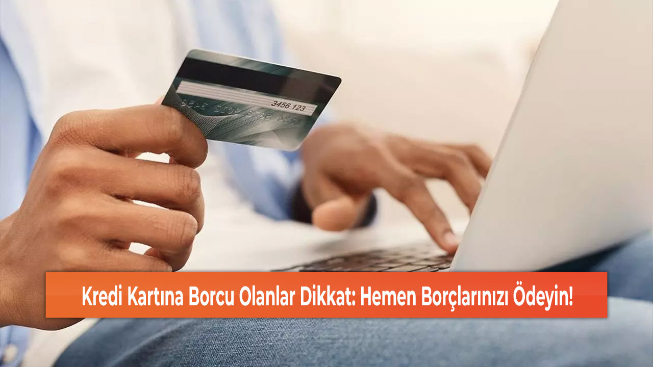 Kredi Kartına Borcu Olanlar Dikkat: Hemen Borçlarınızı Ödeyin!