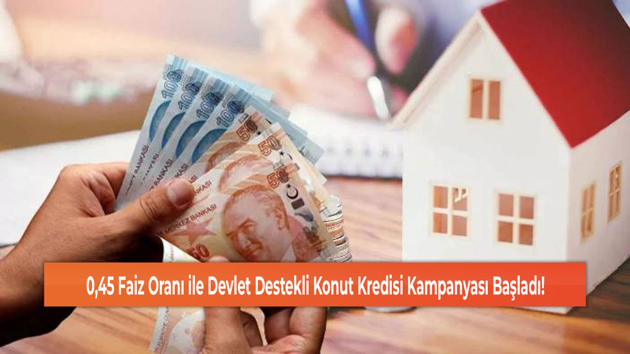 0,45 Faiz Oranı ile Devlet Destekli Konut Kredisi Kampanyası Başladı!