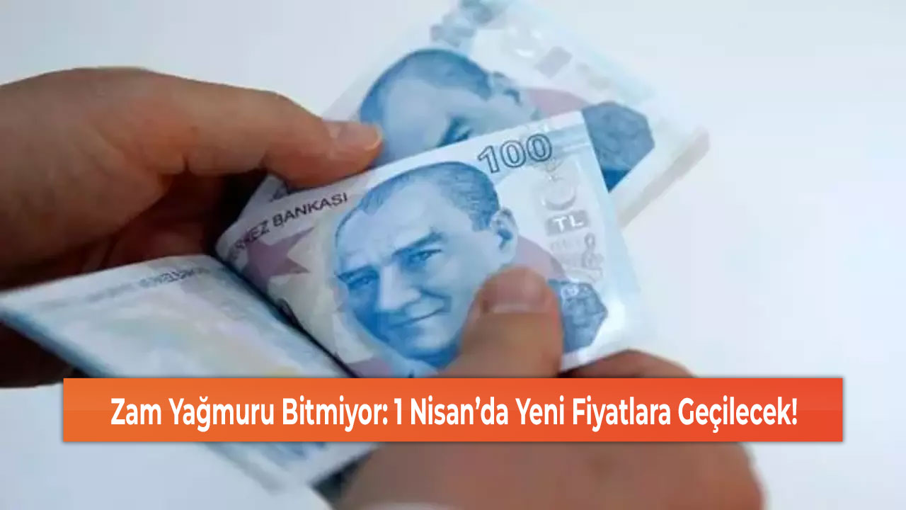 Zam Yağmuru Bitmiyor: 1 Nisan’da Yeni Fiyatlara Geçilecek!