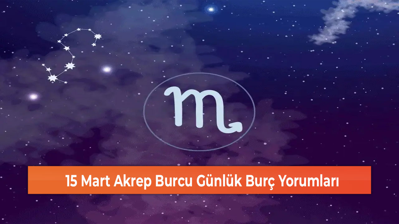 15 Mart Akrep Burcu Günlük Burç Yorumları