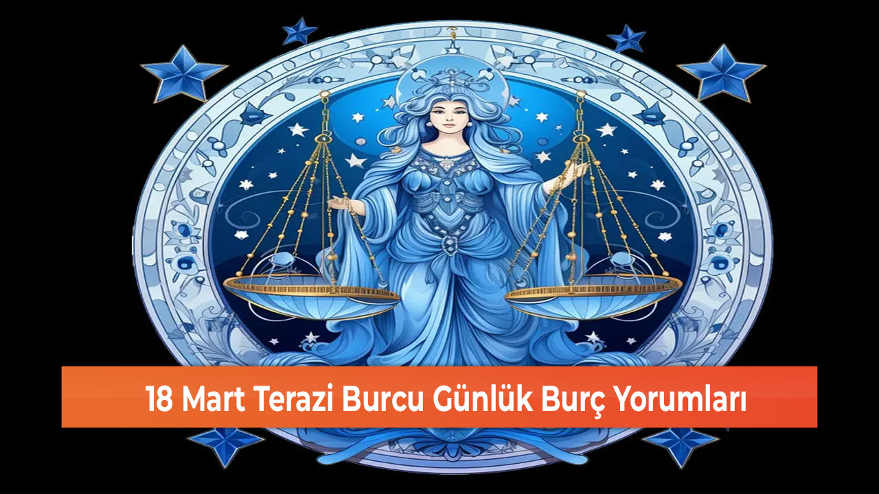 18 Mart Terazi Burcu Günlük Burç Yorumları