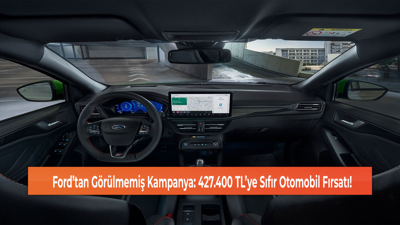 Ford’tan Görülmemiş Kampanya: 427.400 TL’ye Sıfır Otomobil Fırsatı!