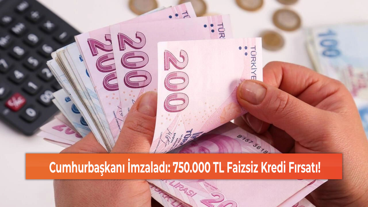 Cumhurbaşkanı İmzaladı: 750.000 TL Faizsiz Kredi Fırsatı!