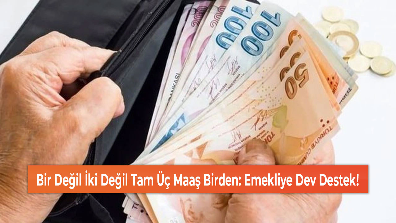 Bir Değil İki Değil Tam Üç Maaş Birden Emekliye Dev Destek