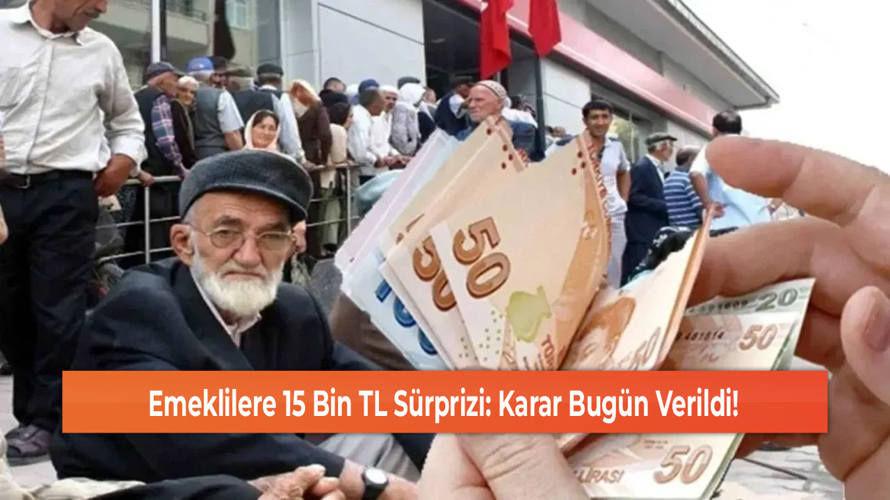 Emeklilere 15 Bin TL Sürprizi: Karar Bugün Verildi!