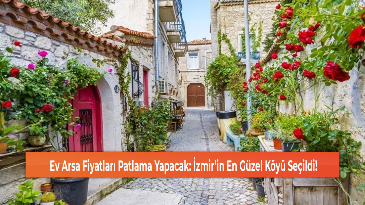 Ev Arsa Fiyatları Patlama Yapacak: İzmir’in En Güzel Köyü Seçildi!