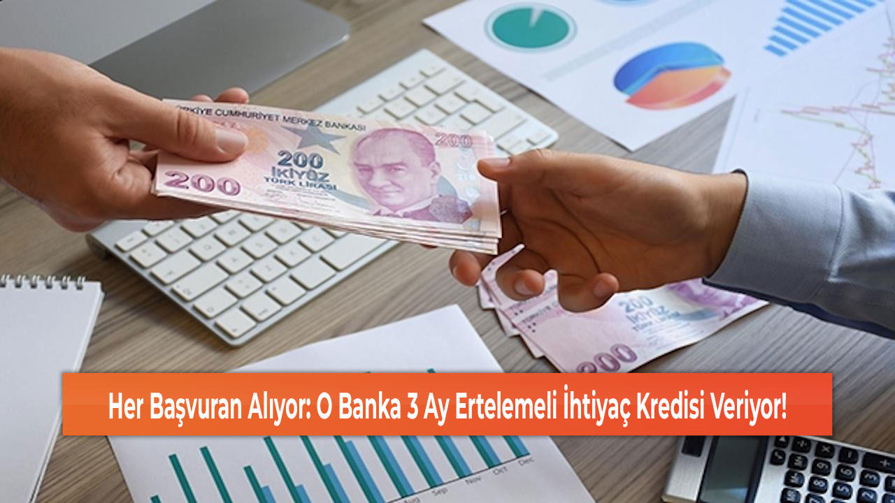 Her Başvuran Alıyor: O Banka 3 Ay Ertelemeli İhtiyaç Kredisi Veriyor!