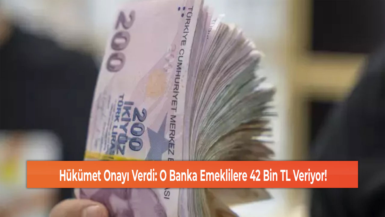 Hükümet Onayı Verdi: O Banka Emeklilere 42 Bin TL Veriyor!
