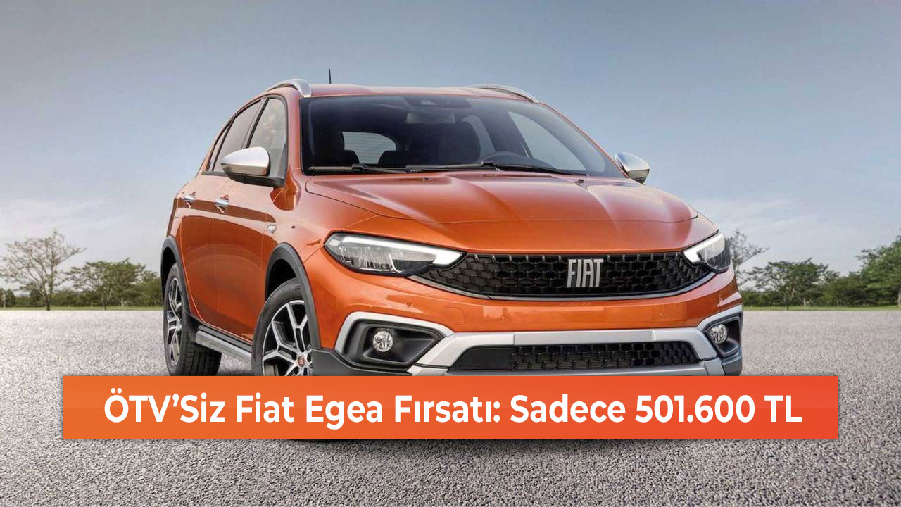 ÖTV’Siz Fiat Egea Fırsatı: Sadece 501.600 TL