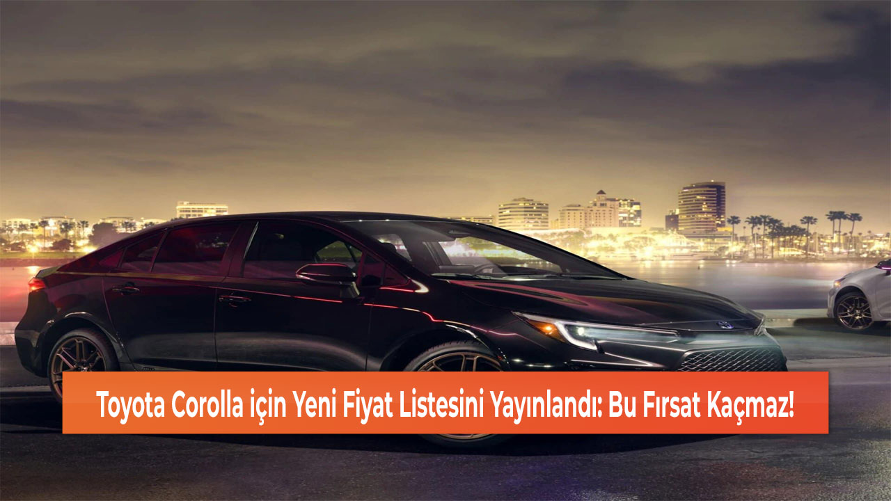 Toyota Corolla için Yeni Fiyat Listesini Yayınlandı: Bu Fırsat Kaçmaz!