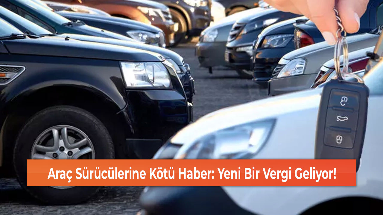 Araç Sürücülerine Kötü Haber: Yeni Bir Vergi Geliyor!