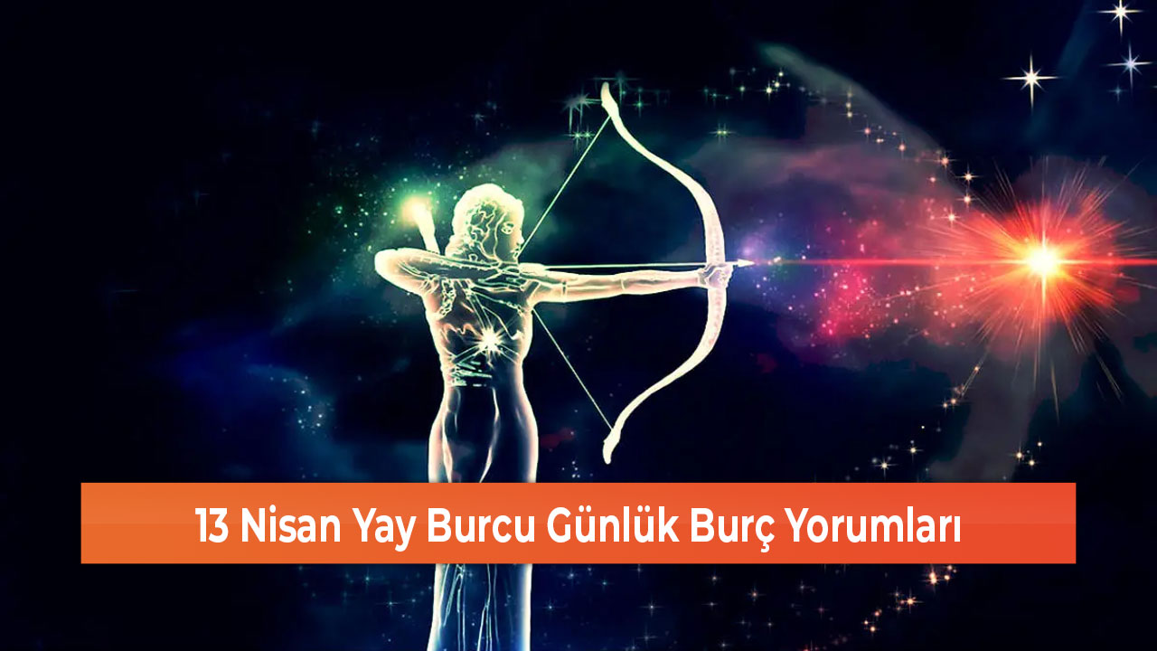 13 Nisan Yay Burcu Günlük Burç Yorumları