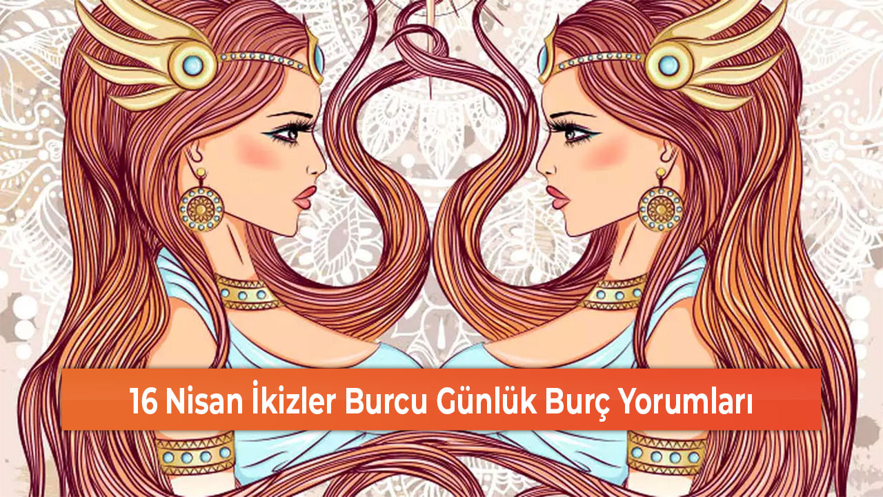 16 Nisan İkizler Burcu Günlük Burç Yorumları