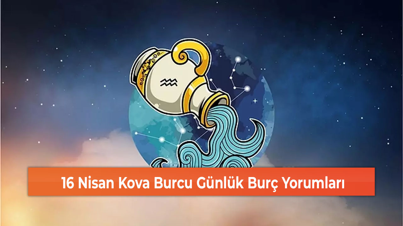 16 Nisan Kova Burcu Günlük Burç Yorumları