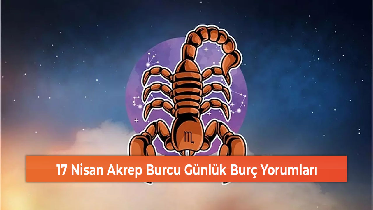 17 Nisan Akrep Burcu Günlük Burç Yorumları