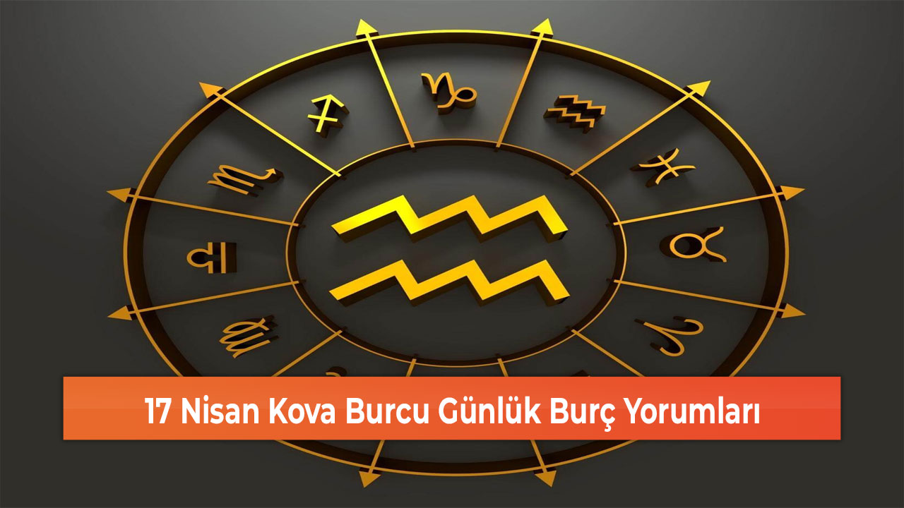 17 Nisan Kova Burcu Günlük Burç Yorumları