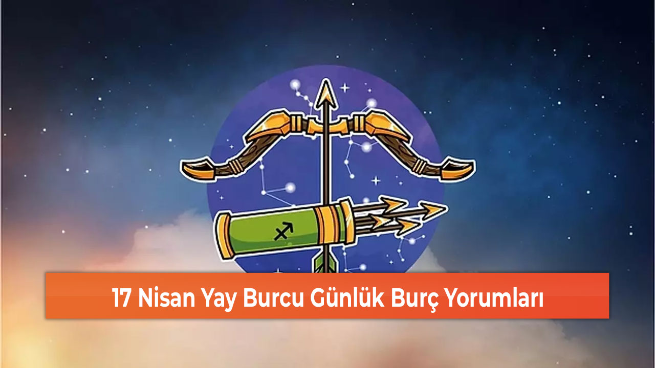 17 Nisan Yay Burcu Günlük Burç Yorumları