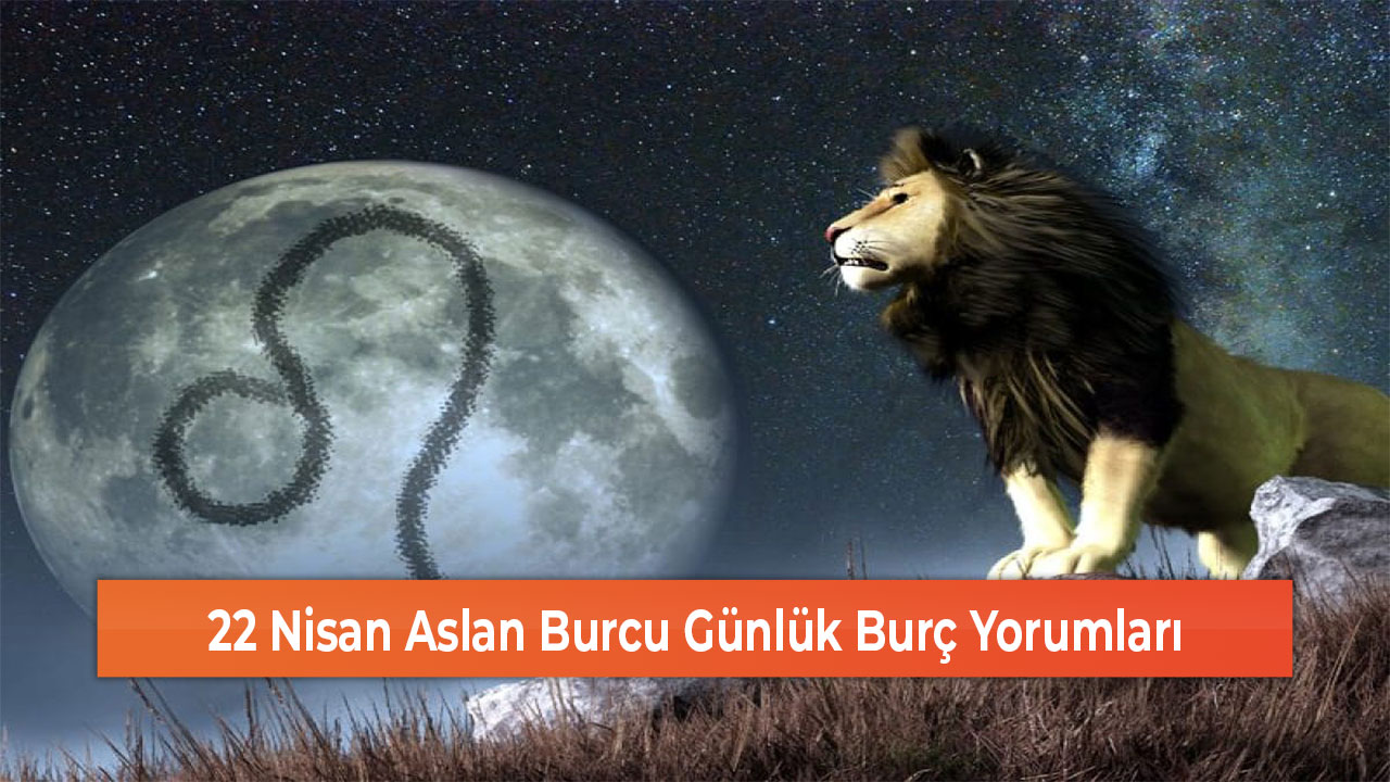 22 Nisan Aslan Burcu Günlük Burç Yorumları