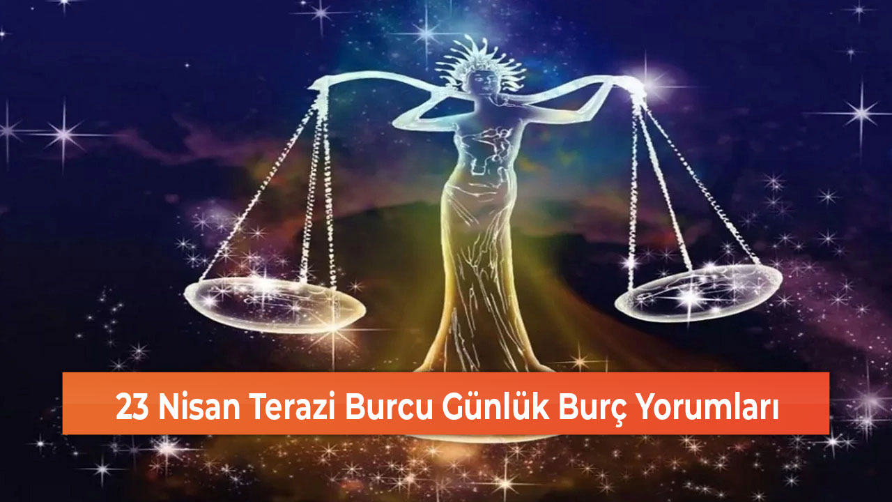 23 Nisan Terazi Burcu Günlük Burç Yorumları