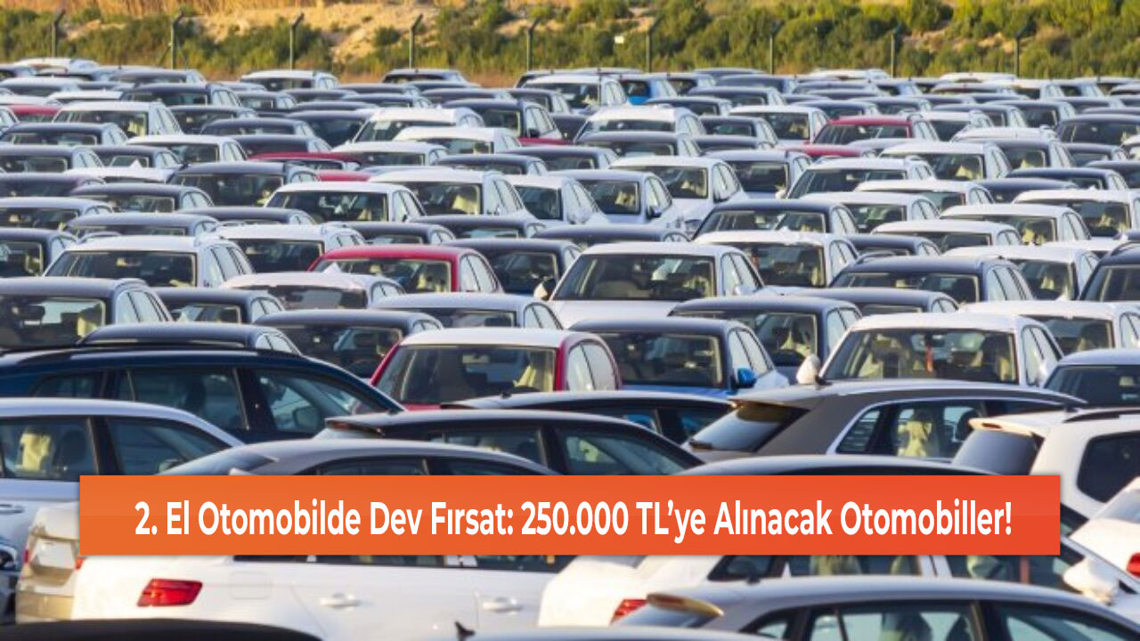 El Otomobilde Dev Fırsat: 250.000 TL’ye Alınacak Otomobiller!