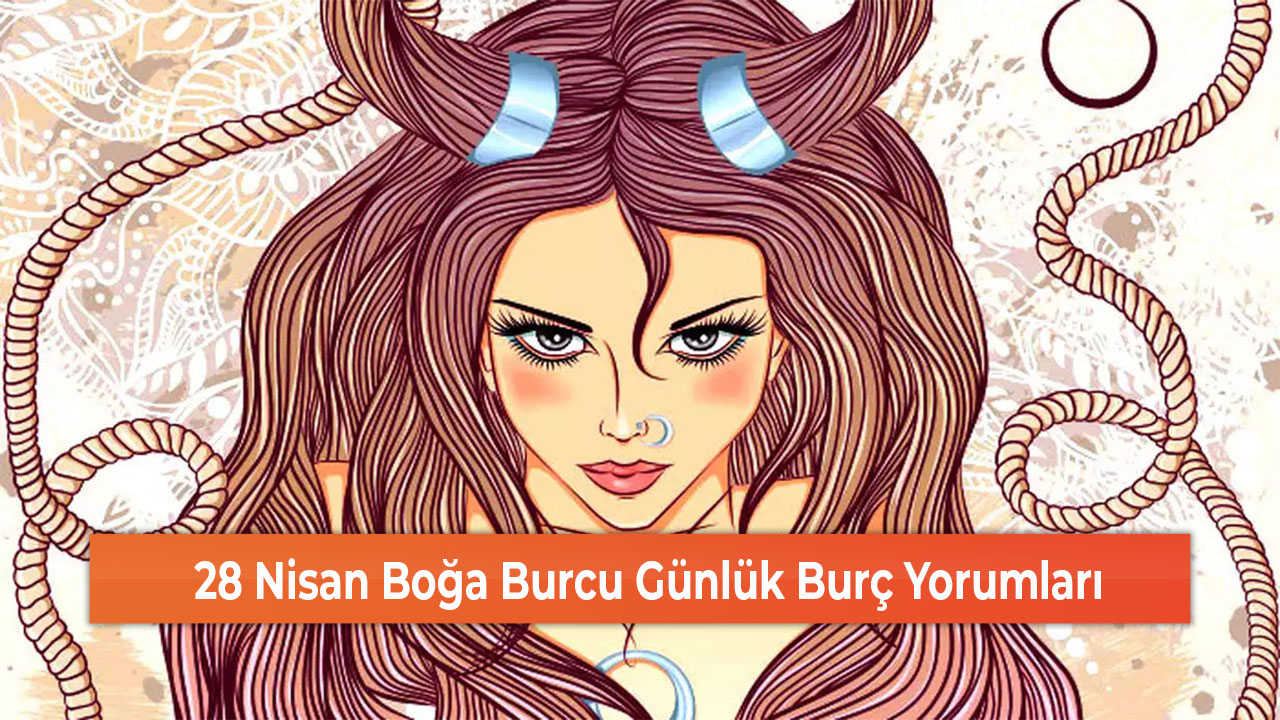 28 Nisan Boğa Burcu Günlük Burç Yorumları