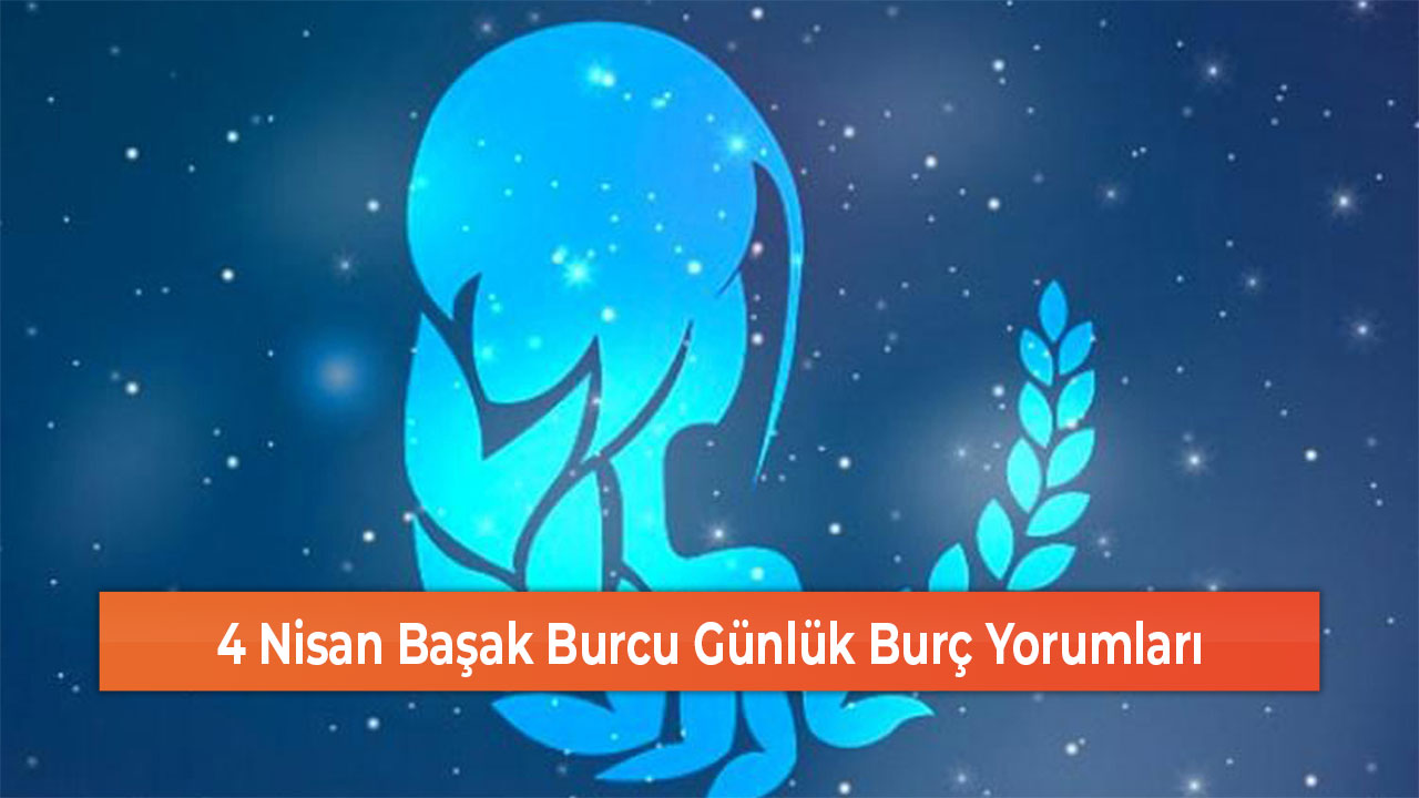 4 Nisan Başak Burcu Günlük Burç Yorumları