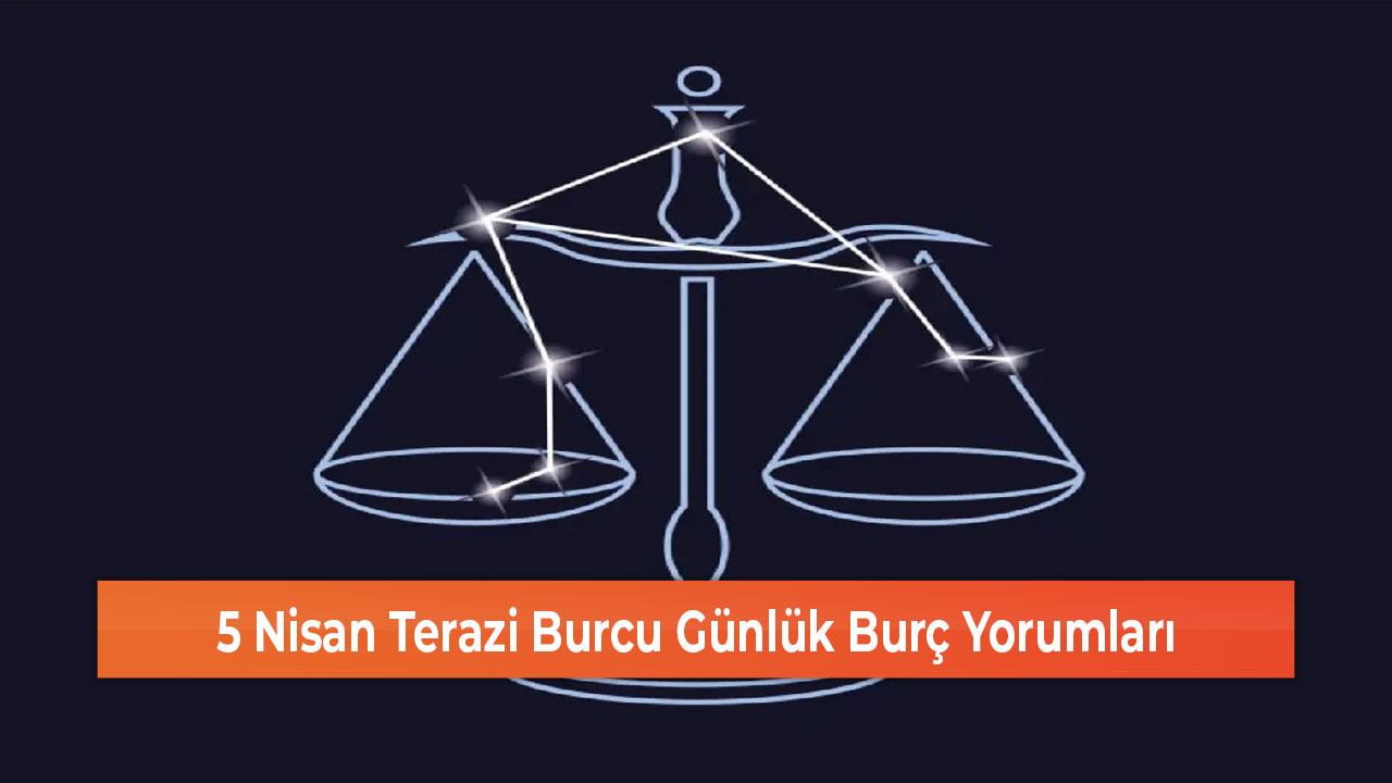 5 Nisan Terazi Burcu Günlük Burç Yorumları