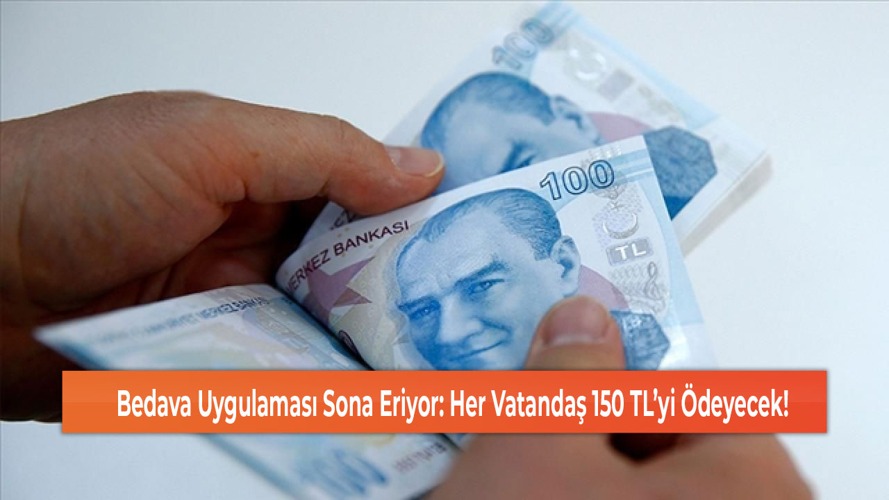 Bedava Uygulaması Sona Eriyor Her Vatandaş 150 TL’yi Ödeyecek