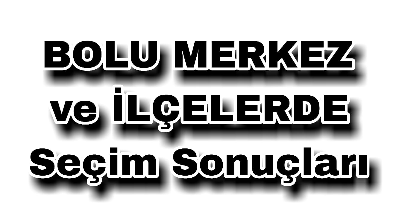 Bolu Merkez ve İlçelerde Seçim Sonuçları