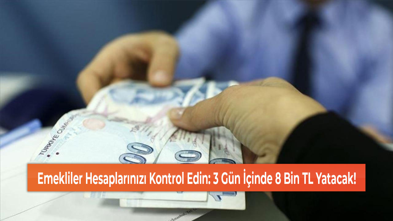 Emekliler Hesaplarınızı Kontrol Edin 3 Gün İçinde 8 Bin TL Yatacak