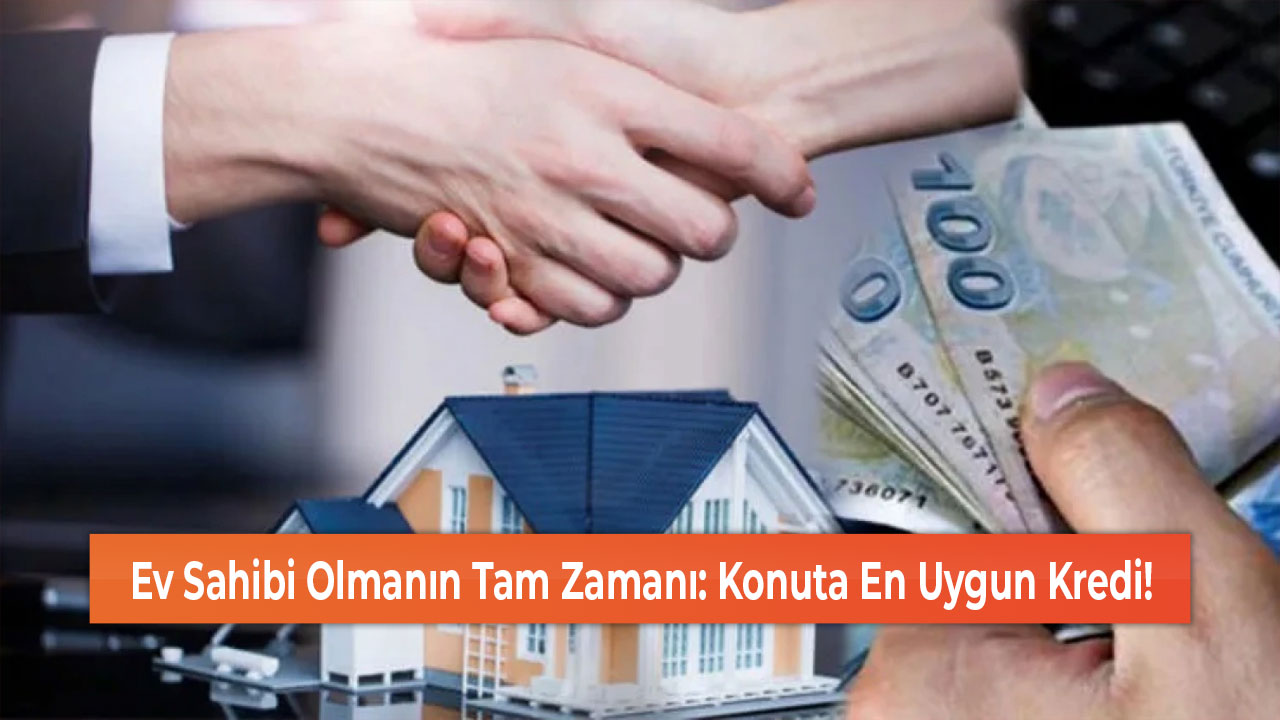 Ev Sahibi Olmanın Tam Zamanı Konuta En Uygun Kredi