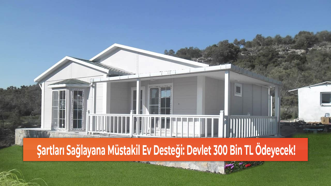 Sartları Sağlayana Müstakil Ev Desteği Devlet 300 Bin TL Ödeyecek