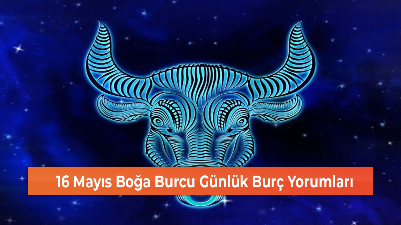 16 Mayıs Boğa Burcu Günlük Burç Yorumları