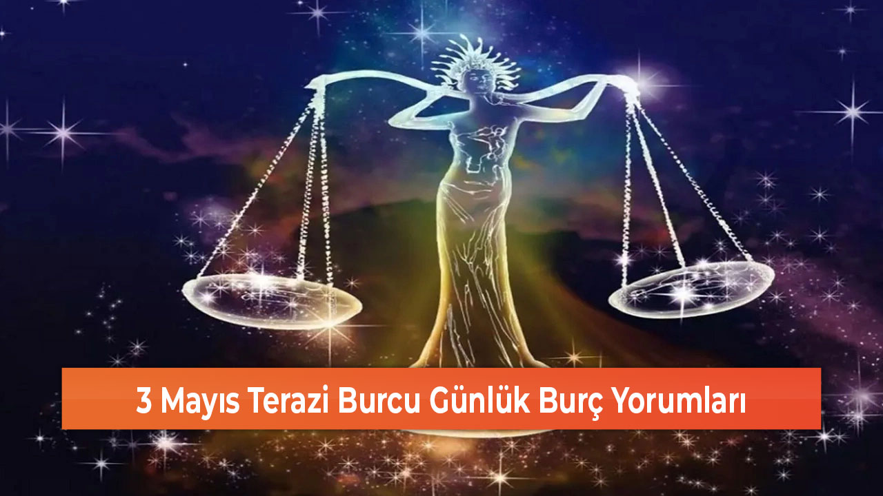 3 Mayıs Terazi Burcu Günlük Burç Yorumları