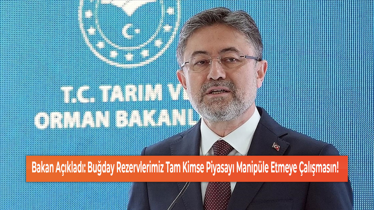 Bakan Açıkladı Buğday Rezervlerimiz Tam Kimse Piyasayı Manipüle Etmeye Çalışmasın