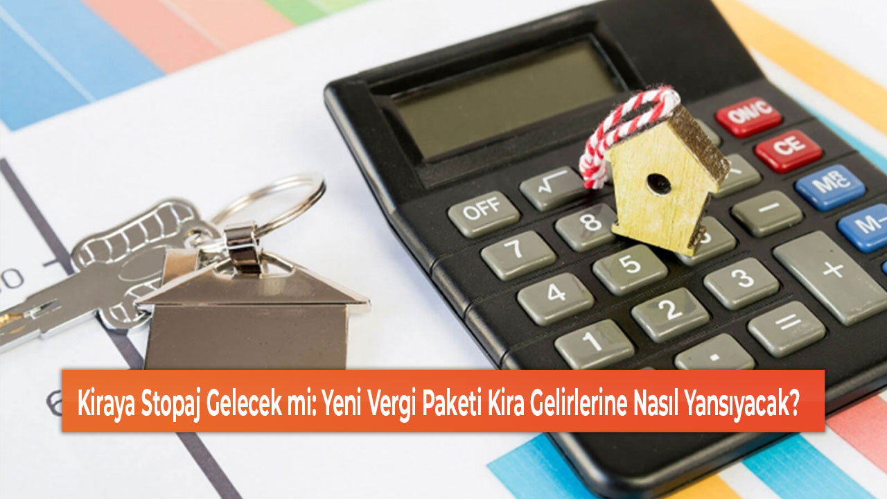 Kiraya Stopaj Gelecek mi Yeni Vergi Paketi Kira Gelirlerine Nasıl Yansıyacak