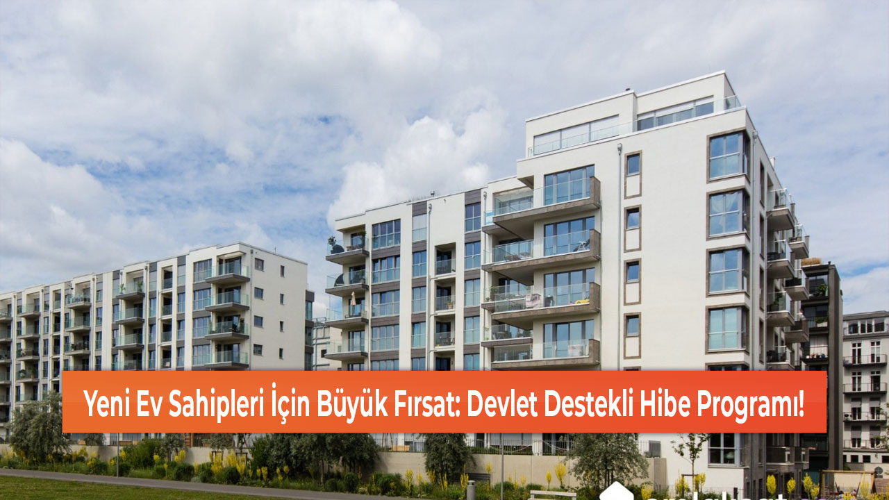 Yeni Ev Sahipleri İçin Büyük Fırsat Devlet Destekli Hibe Programı