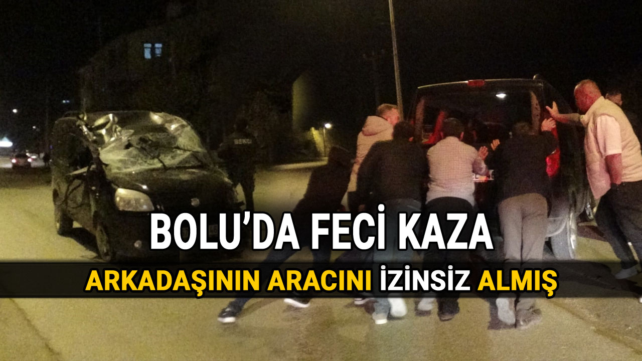 Bolu'da Arkadaşının Aracını İzinsiz Aldı, Feci Kaza Yaptı, trafik kazası