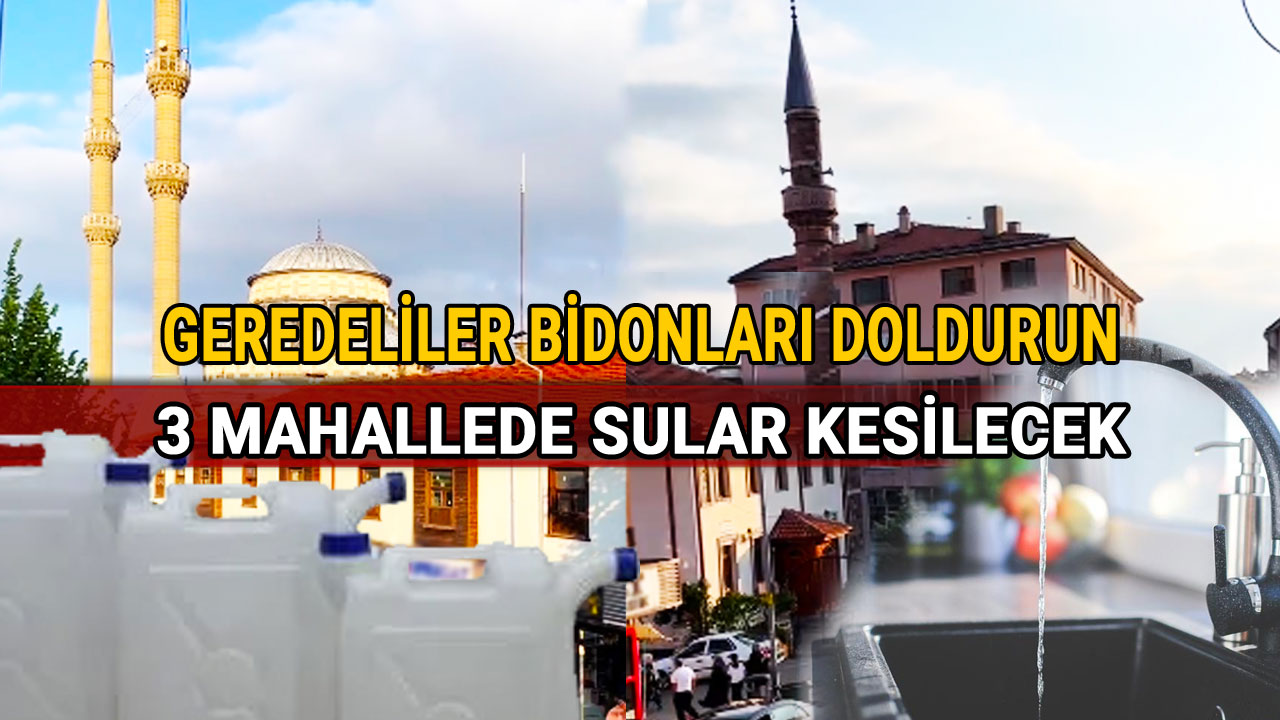 Geredeliler Bidonları Doldurun, 3 Mahallede Sular Kesilecek