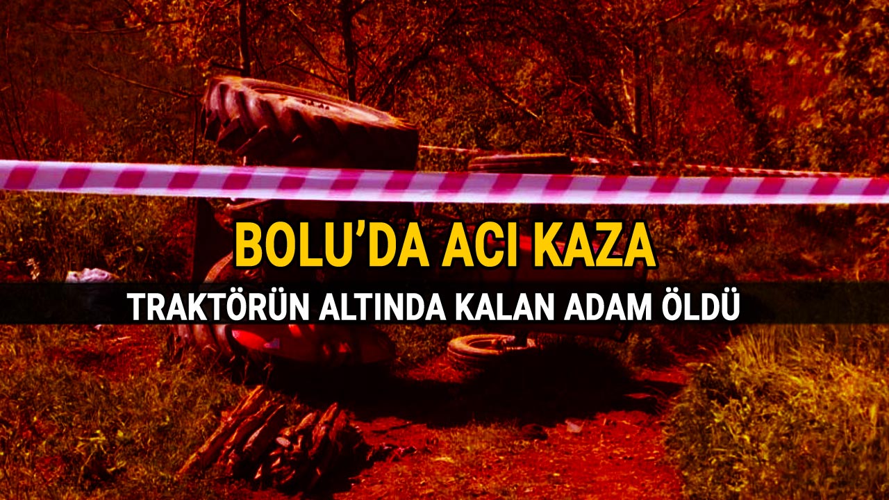 Bolu'da Acı Kaza, Traktörün Altında Kalan Adam Öldü