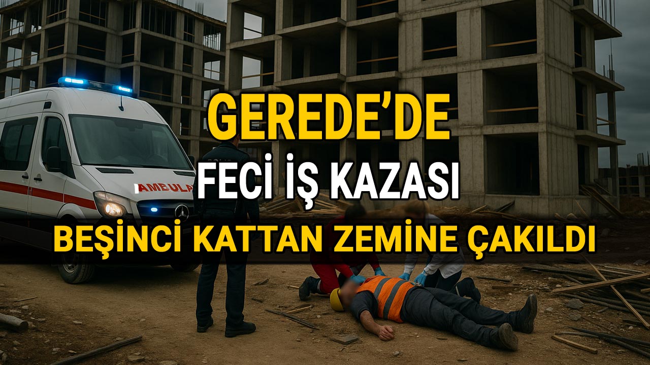 Gerede'de Feci İş Kazası, 5'inci Kattan Zemine Çakıldı