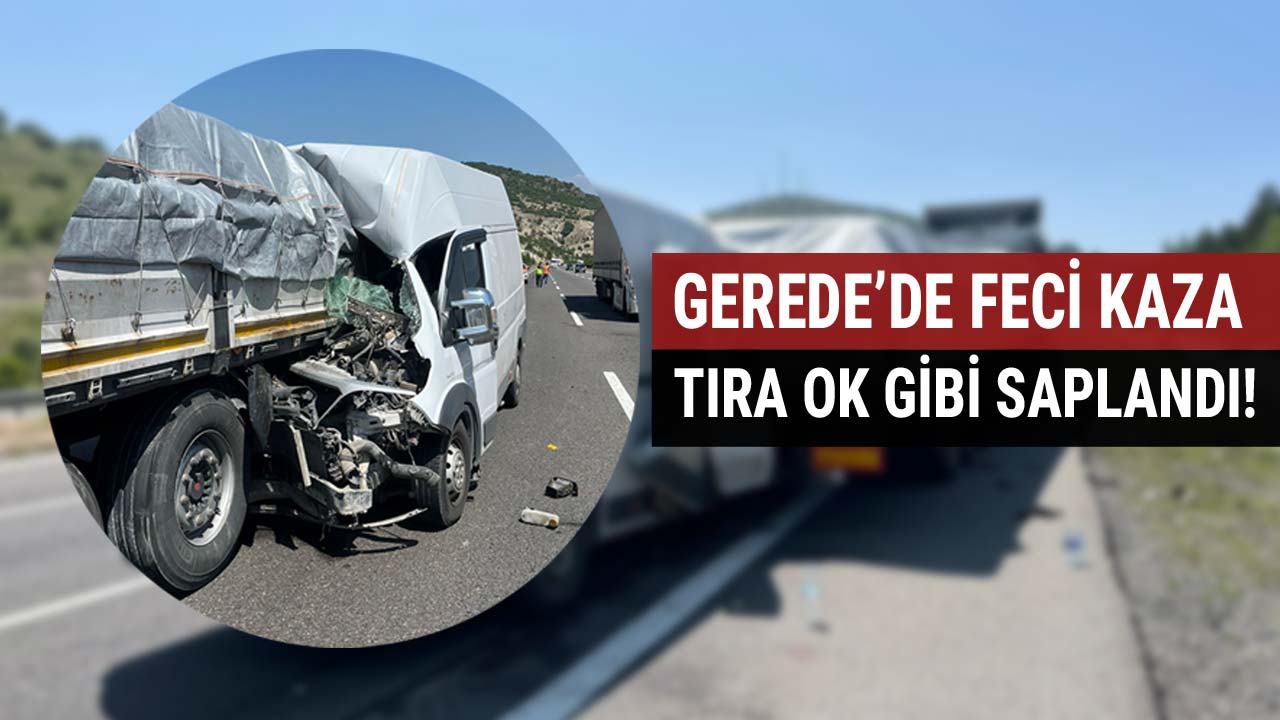 GEREDE FECİ KAZA TIRA OK GİBİ SAPLANDI