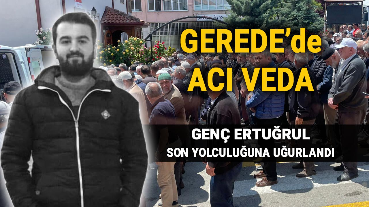Gerede'de Acı Veda, Genç Ertuğrul Son Yolculuğuna Uğurlandı, Durmuş Ertuğrul Sağlam