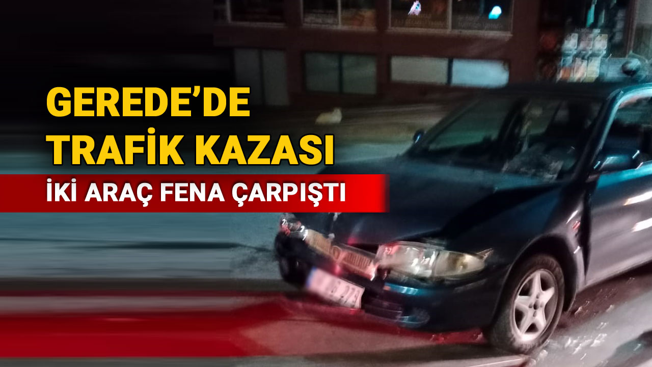 Gerede'de Trafik Kazası İki Araç Fena Çarpıştı