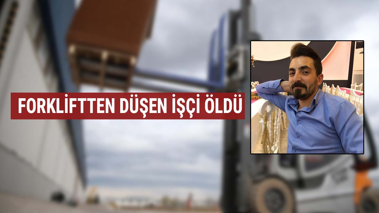 forkliftten düşen işçi öldü