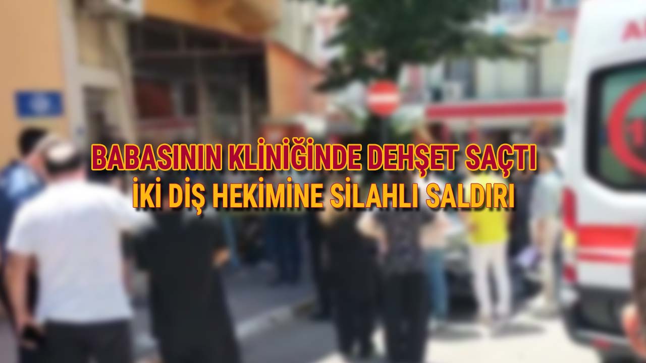 Babasının Kliniğinde Dehşet Saçtı İki Diş Hekimini Vurdu