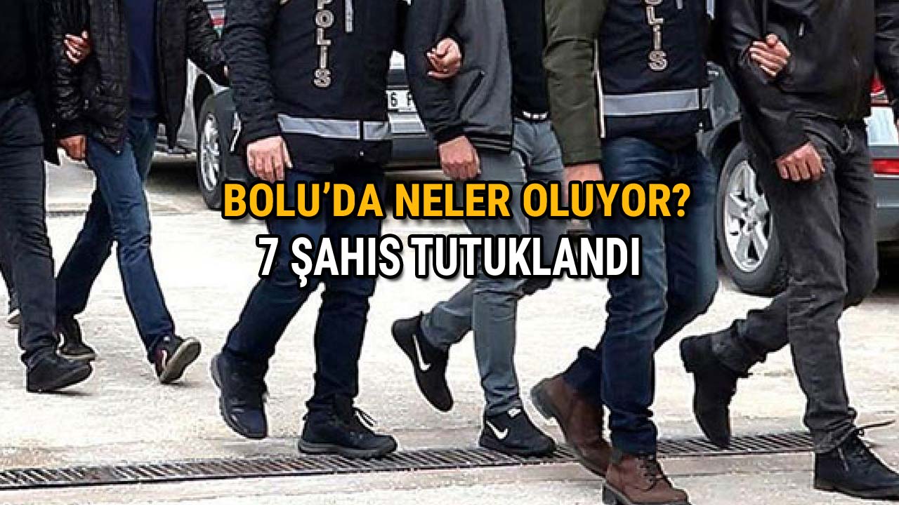 Bolu'da Neler Oluyor 7 Tutuklama