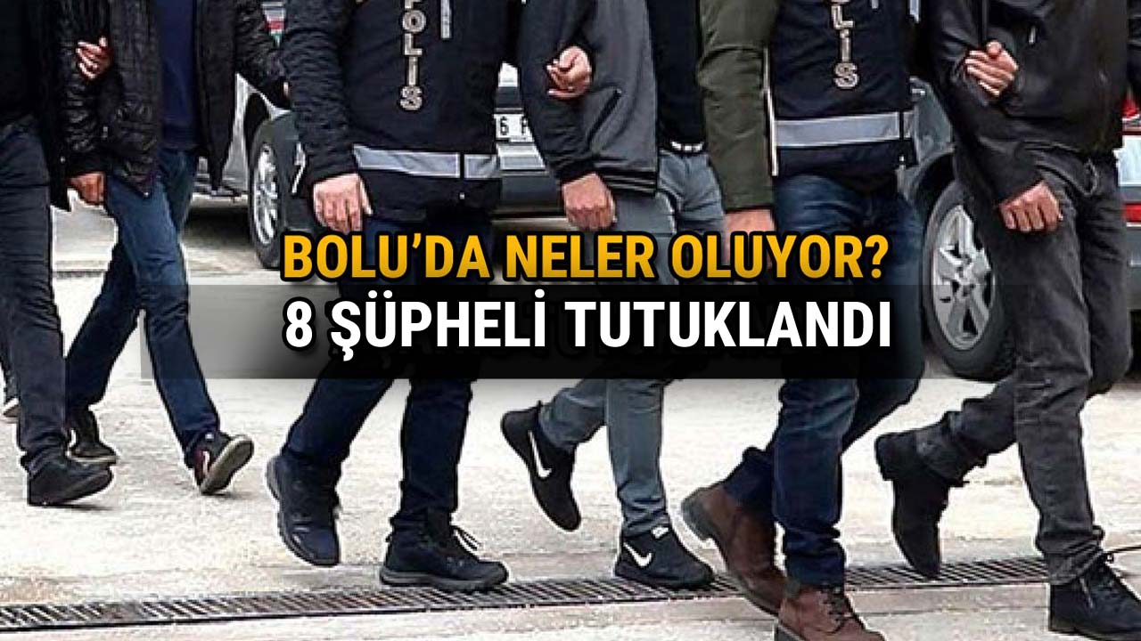 Bolu'da Neler Oluyor 8 Şüpheli Tutuklandı